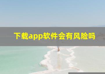 下载app软件会有风险吗