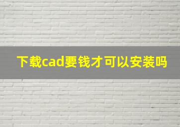 下载cad要钱才可以安装吗