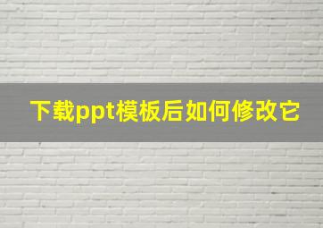 下载ppt模板后如何修改它