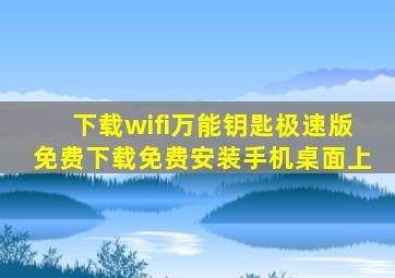 下载wifi万能钥匙极速版免费下载免费安装手机桌面上