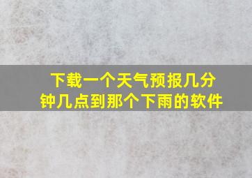 下载一个天气预报几分钟几点到那个下雨的软件