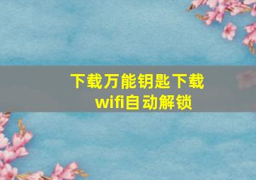 下载万能钥匙下载wifi自动解锁