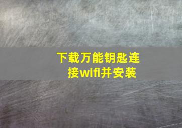 下载万能钥匙连接wifi并安装