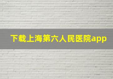 下载上海第六人民医院app