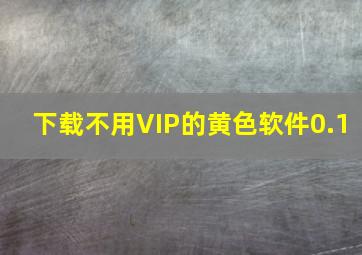 下载不用VIP的黄色软件0.1