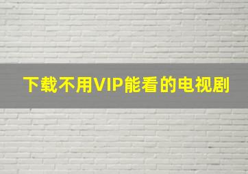 下载不用VIP能看的电视剧