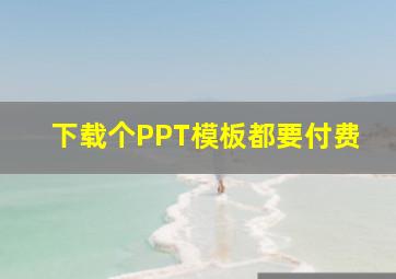 下载个PPT模板都要付费