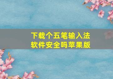 下载个五笔输入法软件安全吗苹果版