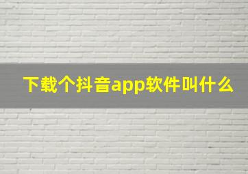 下载个抖音app软件叫什么