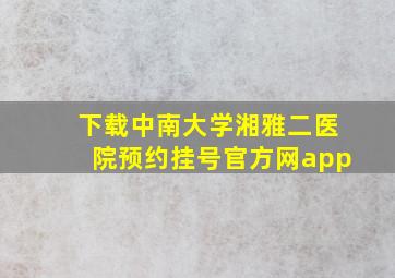 下载中南大学湘雅二医院预约挂号官方网app