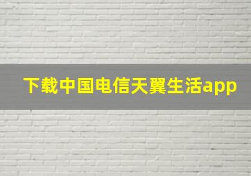 下载中国电信天翼生活app