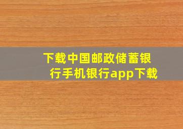 下载中国邮政储蓄银行手机银行app下载