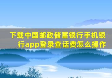 下载中国邮政储蓄银行手机银行app登录查话费怎么操作