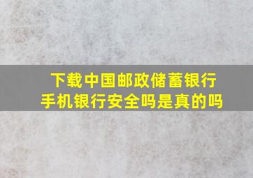 下载中国邮政储蓄银行手机银行安全吗是真的吗