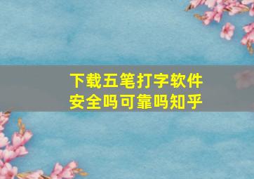 下载五笔打字软件安全吗可靠吗知乎