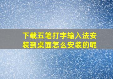 下载五笔打字输入法安装到桌面怎么安装的呢