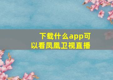 下载什么app可以看凤凰卫视直播