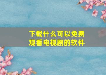 下载什么可以免费观看电视剧的软件