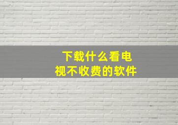 下载什么看电视不收费的软件