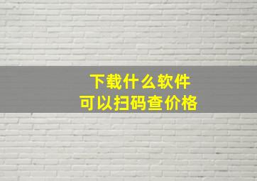 下载什么软件可以扫码查价格