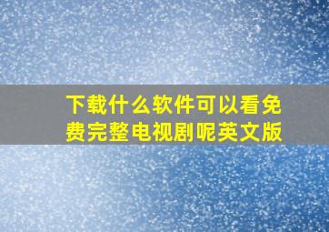 下载什么软件可以看免费完整电视剧呢英文版