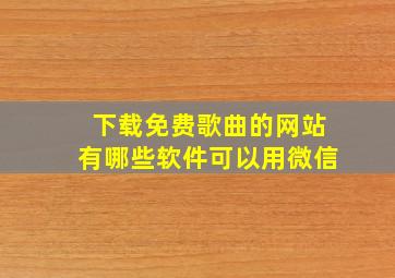 下载免费歌曲的网站有哪些软件可以用微信