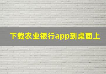 下载农业银行app到桌面上