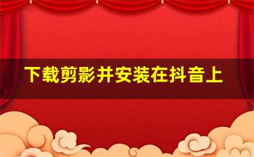 下载剪影并安装在抖音上