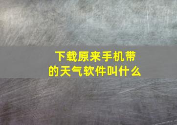 下载原来手机带的天气软件叫什么