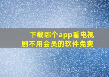 下载哪个app看电视剧不用会员的软件免费