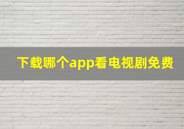 下载哪个app看电视剧免费