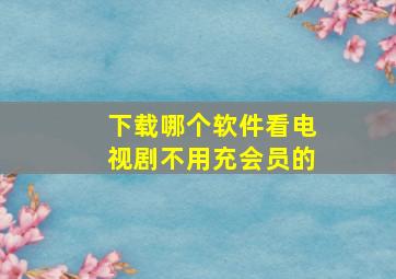 下载哪个软件看电视剧不用充会员的