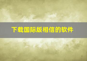 下载国际版相信的软件