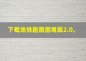 下载地铁跑酷困难版2.0。