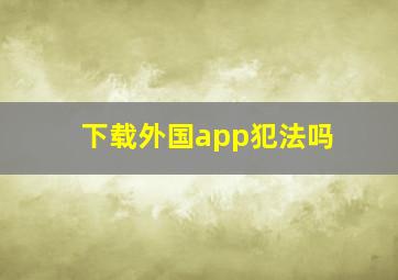 下载外国app犯法吗