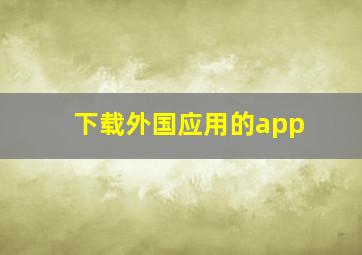 下载外国应用的app