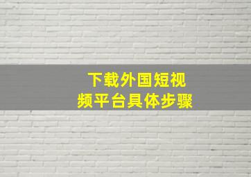 下载外国短视频平台具体步骤