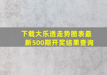 下载大乐透走势图表最新500期开奖结果查询