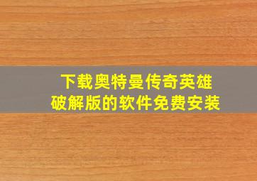 下载奥特曼传奇英雄破解版的软件免费安装