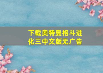 下载奥特曼格斗进化三中文版无广告