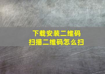 下载安装二维码扫描二维码怎么扫