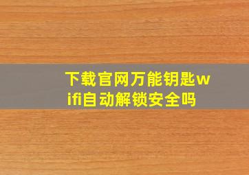 下载官网万能钥匙wifi自动解锁安全吗