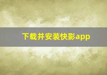 下载并安装快影app