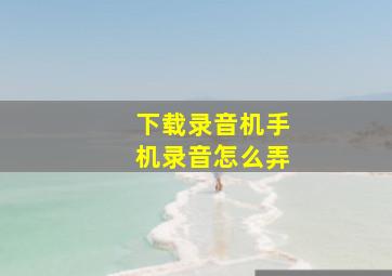 下载录音机手机录音怎么弄