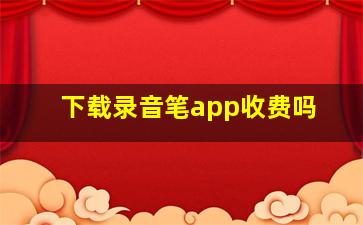 下载录音笔app收费吗