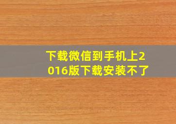 下载微信到手机上2016版下载安装不了