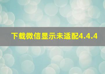 下载微信显示未适配4.4.4