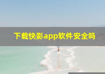 下载快影app软件安全吗