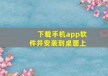 下载手机app软件并安装到桌面上