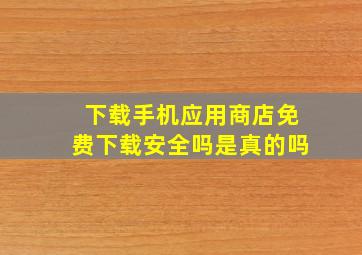 下载手机应用商店免费下载安全吗是真的吗